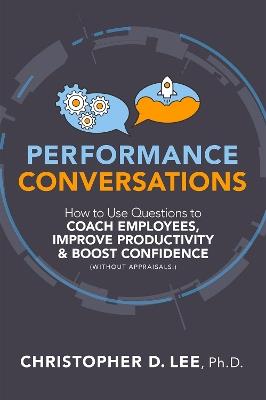 Performance Conversations: How to Use Questions to Coach Employees, Improve Productivity, and Boost Confidence (Without Appraisals!) - Christopher D. Lee - cover