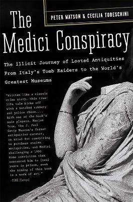 The Medici Conspiracy: The Illicit Journey of Looted Antiquities-- From Italy's Tomb Raiders to the World's Greatest Museums - Cecilia Todeschini,Peter Watson - cover