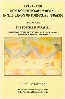 Extra- and Non-Documentary Writing in the Canon of Formative Judaism, Vol. 1: The Pointless Parallel: Hans-Jürgen Becker and the Myth of the Autonomous Tradition in Rabbinic Documents - Jacob Neusner - cover
