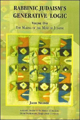 Rabbinic Judaism's Generative Logic: The Making of the Mind of Judaism - Jacob Neusner - cover