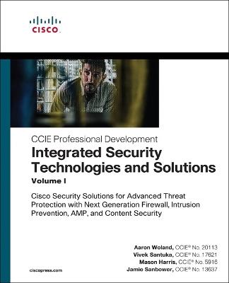 Integrated Security Technologies and Solutions - Volume I: Cisco Security Solutions for Advanced Threat Protection with Next Generation Firewall, Intrusion Prevention, AMP, and Content Security - Aaron Woland,Vivek Santuka,Mason Harris - cover