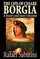 The Life of Cesare Borgia by Rafael Sabatini, Biography & Autobiography, Historical - Rafael Sabatini - cover