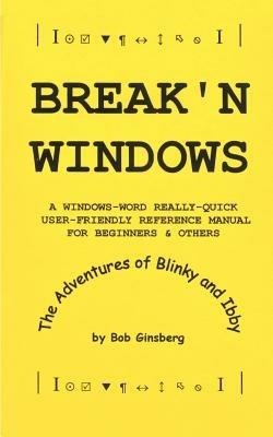 Break'n Windows: A Windows-word Really-quick User-friendly Reference Manual for Beginners & Others, the Adventures of Blinky and Ibby - Bob Ginsberg - cover