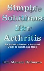 Simple Solutions for Arthritis: An Arthritis Patient's Practical Guide to Health and Hope