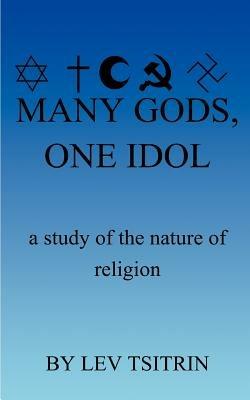 Many Gods, One Idol: A Study of the Nature of Religion - Lev Tsitrin - cover