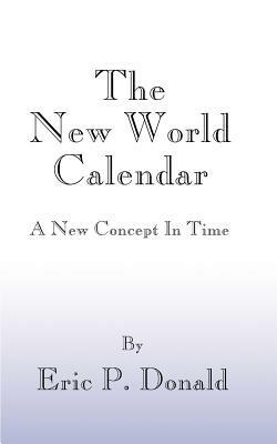 The New World Calendar: A New Concept in Time - Eric P. Donald - cover
