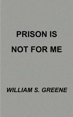 Prison is Not for Me - William S. Greene - cover