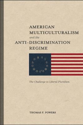 American Multiculturalism and the Anti–Discrimin – The Challenge to Liberal Pluralism - Thomas F. Powers - cover