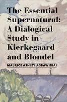 The Essential Supernatural – A Dialogical Study in Kierkegaard and Blondel - Maurice Ashley Agbaw–ebai - cover