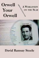 Orwell Your Orwell - A Worldview on the Slab - David Ramsay Steele - cover
