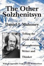The Other Solzhenitsyn - Telling the Truth about a Misunderstood Writer and Thinker