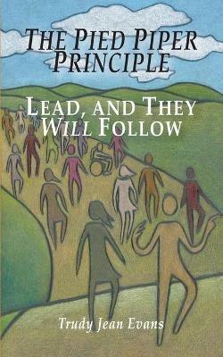 The Pied Piper Principle: Lead, and They Will Follow - Trudy Jean Evans - cover