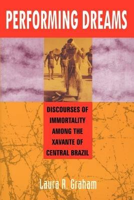 Performing Dreams: Discoveries of Immortality Among the Xavante of Central Brazil - Laura R. Graham - cover