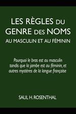 Les regles du genre des noms au masculin et au feminin: pourquoi le bras est au masculin tandis que la jambe est au feminin, et autres mysteres de la langue francaise