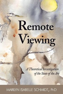 Remote Viewing: A Theoretical Investigation of the State of the Art - Marilyn Isabelle Schmidt - cover
