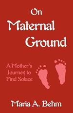 On Maternal Ground: A Mother's Journey to Find Solace