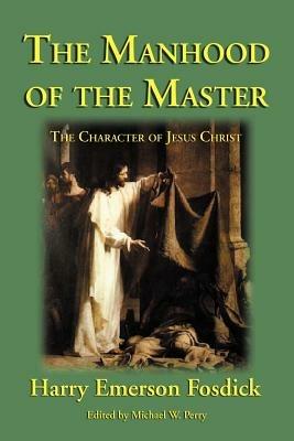 The Manhood of the Master: The Character of Jesus - Harry Emerson Fosdick - cover