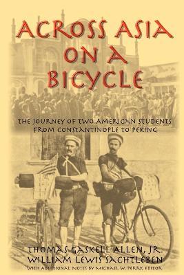 Across Asia on a Bicycle: The Journey of Two American Students from Constantinople to Peking - Thomas Gaskell Allen,William Lewis Sachtleben - cover