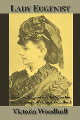Lady Eugenist: Feminist Eugenics in the Speeches and Writings of Victoria Woodhull - Victoria C Woodhull - cover