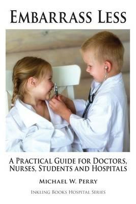 Embarrass Less: A Practical Guide for Doctors, Nurses, Students and Hospitals - Michael W Perry - cover