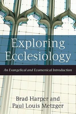 Exploring Ecclesiology - An Evangelical and Ecumenical Introduction - Brad Harper,Paul Louis Metzger - cover