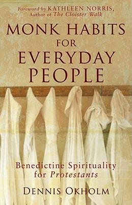 Monk Habits for Everyday People - Benedictine Spirituality for Protestants - Dennis L. Okholm,Kathleen Norris - cover