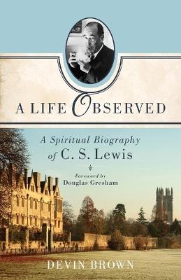 A Life Observed - A Spiritual Biography of C. S. Lewis - Devin Brown,Douglas Gresham - cover