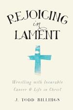 Rejoicing in Lament - Wrestling with Incurable Cancer and Life in Christ