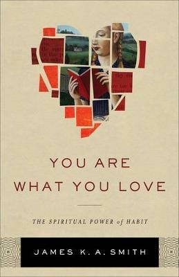 You Are What You Love - The Spiritual Power of Habit - James K. A. Smith - cover