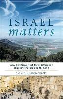 Israel Matters - Why Christians Must Think Differently about the People and the Land