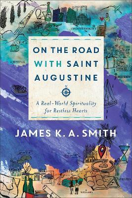On the Road with Saint Augustine - A Real-World Spirituality for Restless Hearts - James K. A. Smith - cover