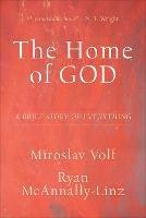 The Home of God – A Brief Story of Everything - Miroslav Volf,Ryan Mcannally–linz - cover