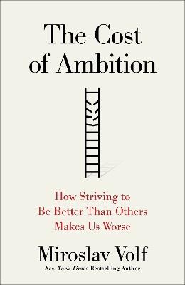 The Cost of Ambition: How Striving to Be Better Than Others Makes Us Worse - Miroslav Volf - cover