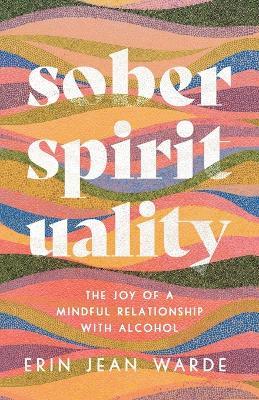 Sober Spirituality - The Joy of a Mindful Relationship with Alcohol - Erin Jean Warde - cover