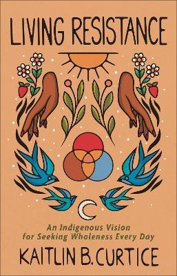 Living Resistance – An Indigenous Vision for Seeking Wholeness Every Day - Kaitlin B. Curtice - cover