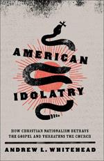 American Idolatry – How Christian Nationalism Betrays the Gospel and Threatens the Church