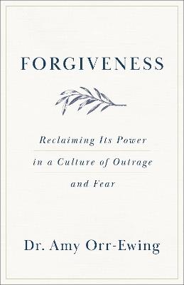 Forgiveness: Reclaiming Its Power in a Culture of Outrage and Fear - Amy Orr-Ewing - cover