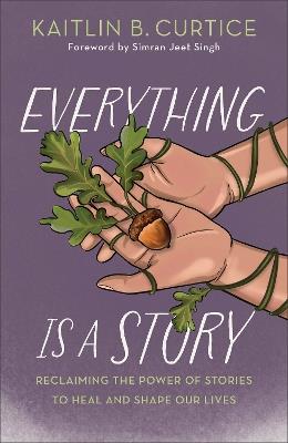 Everything Is a Story: Reclaiming the Power of Stories to Heal and Shape Our Lives - Kaitlin B. Curtice - cover