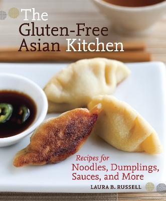 The Gluten-Free Asian Kitchen: Recipes for Noodles, Dumplings, Sauces, and More [A Cookbook] - Laura B. Russell - cover