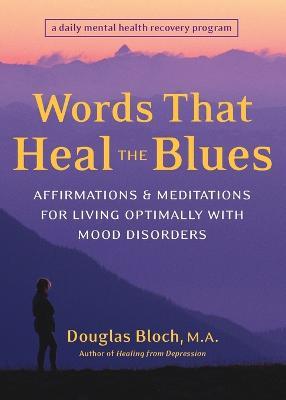 Words That Heal the Blues: Affirmations and Meditations for Living Optimally with Mood Disorders - Douglas Bloch - cover