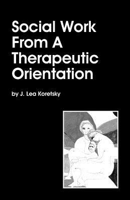 Social Work From A Therapeutic Orientation - J Lea Koretsky - cover