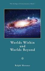 Worlds Within and Worlds Beyond / Book 7 of the Ecology of Consciousness Series