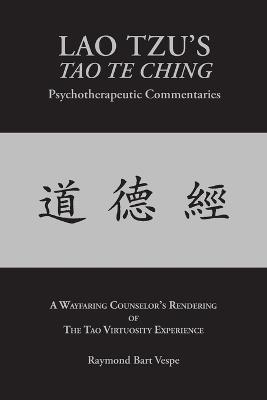 LAO TZU'S TAO TE CHING Psychotherapeutic Commentaries: The Tao Virtuosity Experience - Raymond Bart Vespe - cover
