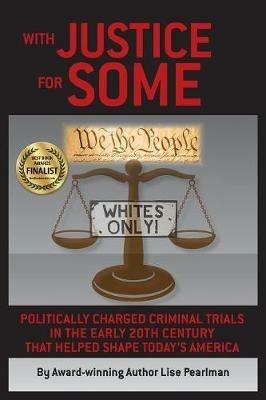With Justice for Some: Politically Charged Criminal Trials in the Early 20th Century That Helped Shape Today's America - Lise Pearlman - cover