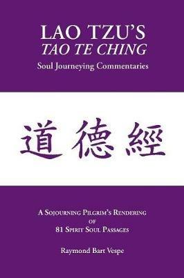 Lao Tzu's Tao Te Ching: Soul Journeying Commentaries: A Sojourning Pilgrims Rendering of 81 Spirit Soul Passages - Raymond Bart Vespe - cover