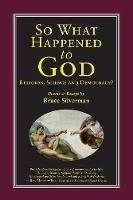 SO WHAT HAPPENED TO GOD, Religion, Science, and Democracy?: Poems & Essays