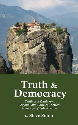 Truth & Democracy: Truth As A Guide For Personal And Political Action In An Age Of Polarization - Steve Zolno - cover