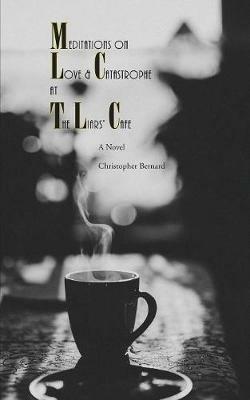 Meditations On Love & Catastrophe at the Liars' Cafe - Christopher Bernard - cover
