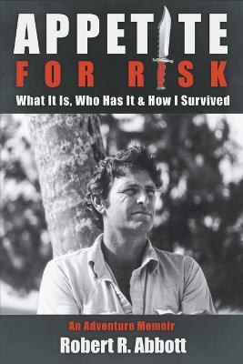Appetite for Risk: What It Is, Who Has It & How I Survived / An Adventure Memoir - Robert R Abbott - cover
