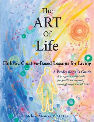 The ART of Life: Holistic Creative-Based Lessons For Living - Melissa Masters - cover